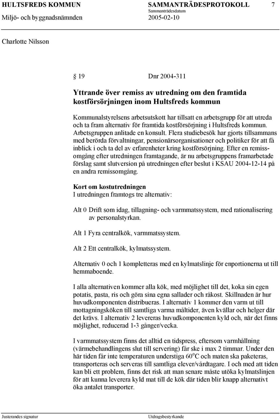 Flera studiebesök har gjorts tillsammans med berörda förvaltningar, pensionärsorganisationer och politiker för att få inblick i och ta del av erfarenheter kring kostförsörjning.