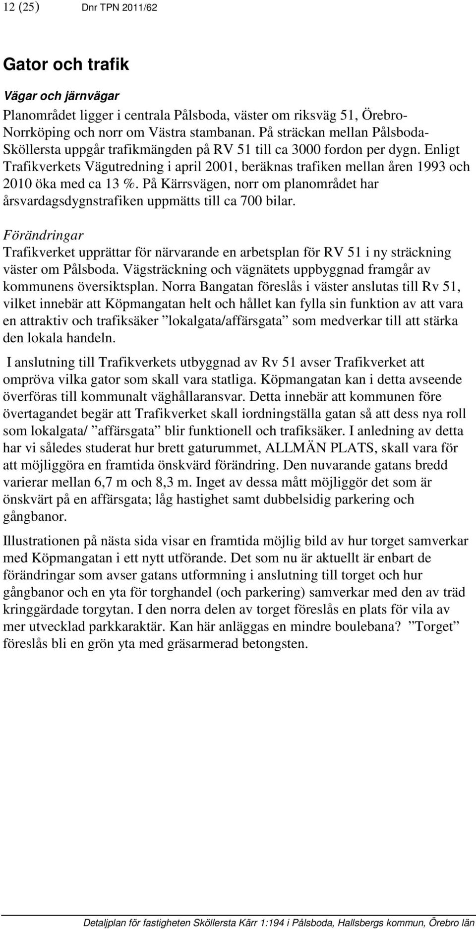 Enligt Trafikverkets Vägutredning i april 2001, beräknas trafiken mellan åren 1993 och 2010 öka med ca 13 %. På Kärrsvägen, norr om planområdet har årsvardagsdygnstrafiken uppmätts till ca 700 bilar.