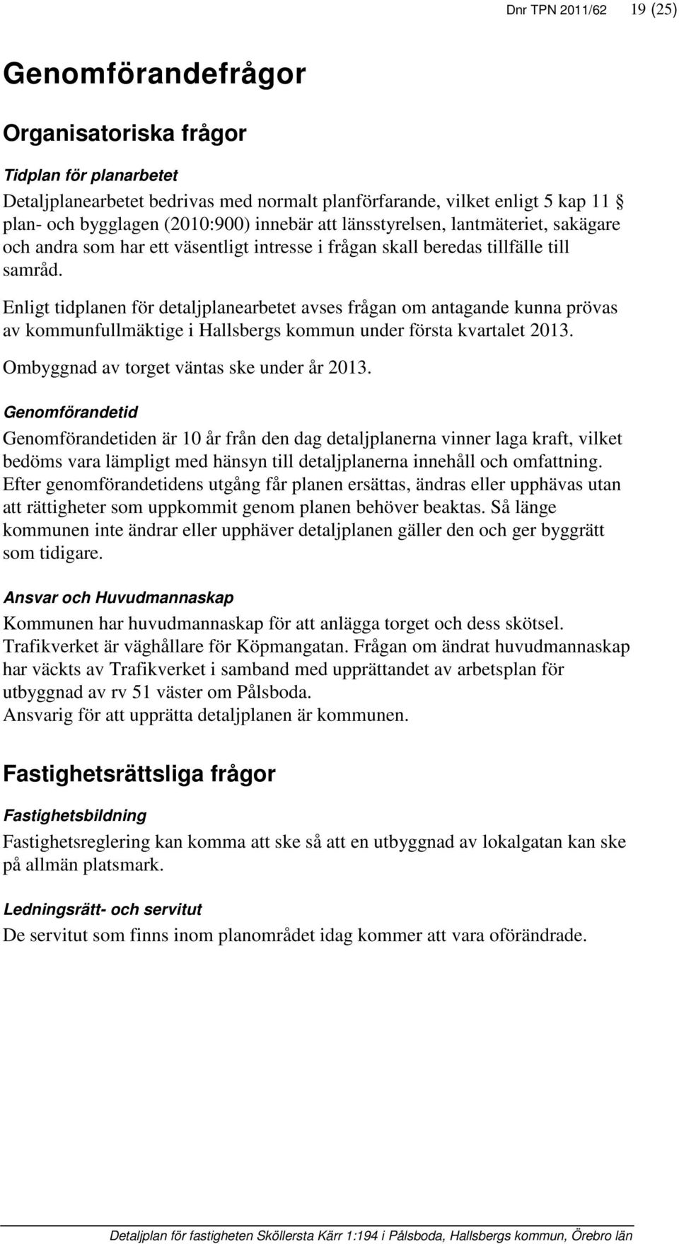 Enligt tidplanen för detaljplanearbetet avses frågan om antagande kunna prövas av kommunfullmäktige i Hallsbergs kommun under första kvartalet 2013. Ombyggnad av torget väntas ske under år 2013.