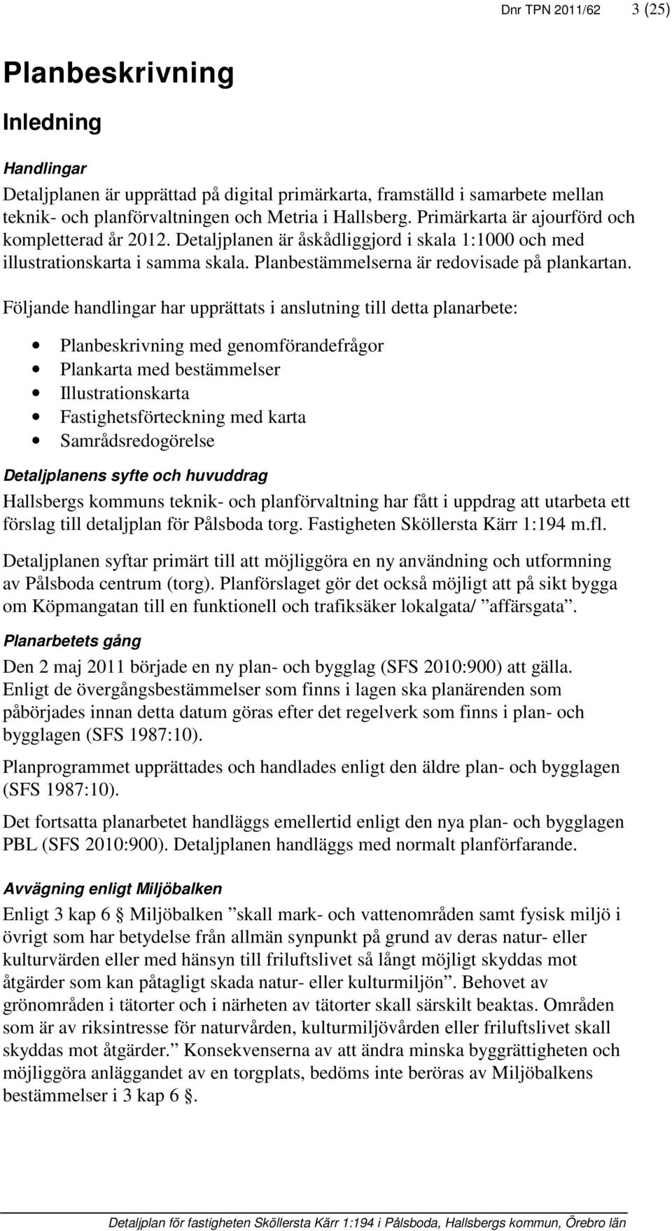 Följande handlingar har upprättats i anslutning till detta planarbete: Planbeskrivning med genomförandefrågor Plankarta med bestämmelser Illustrationskarta Fastighetsförteckning med karta