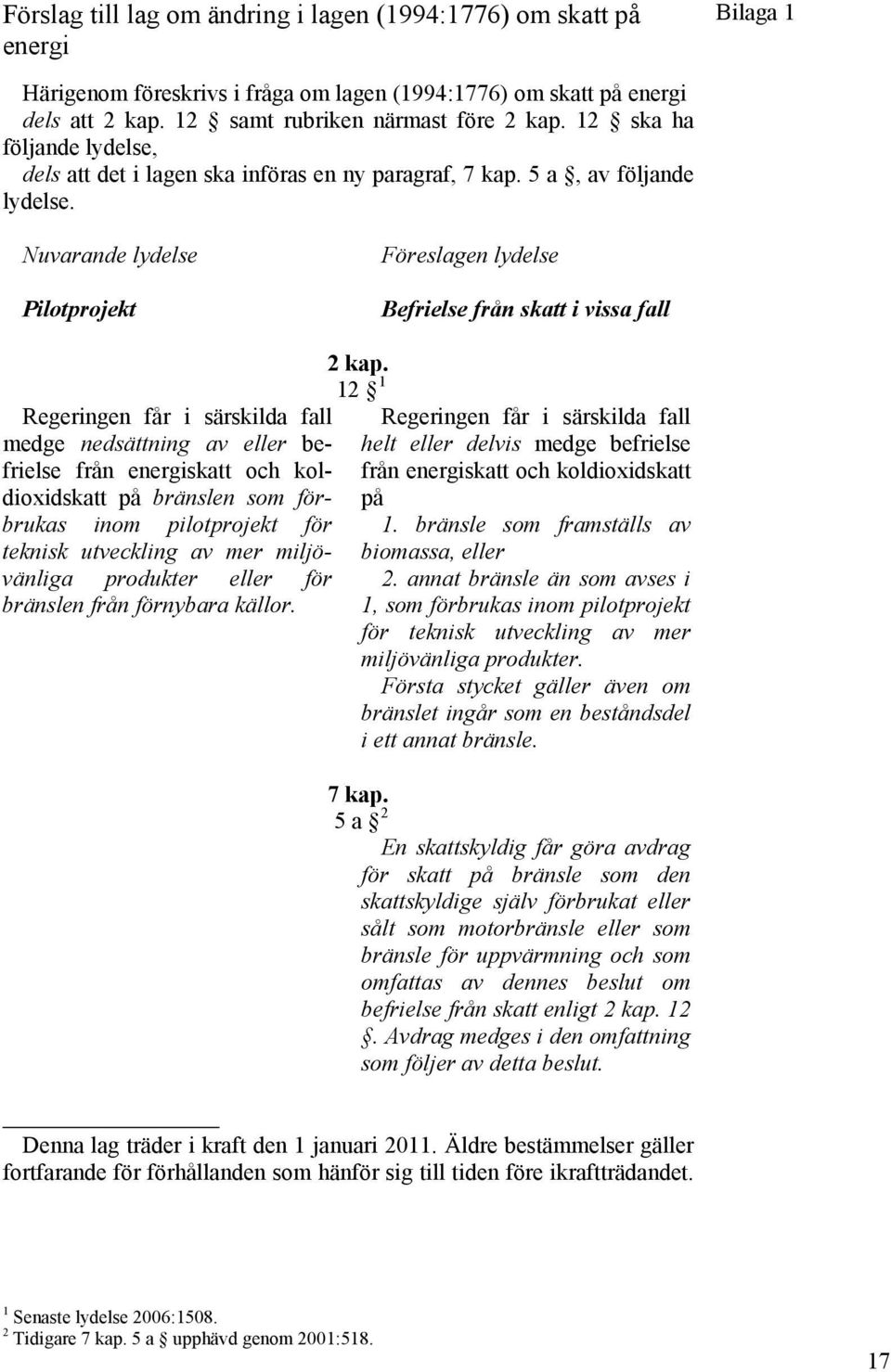 Nuvarande lydelse Pilotprojekt Föreslagen lydelse Befrielse från skatt i vissa fall Regeringen får i särskilda fall medge nedsättning av eller befrielse från energiskatt och koldioxidskatt på