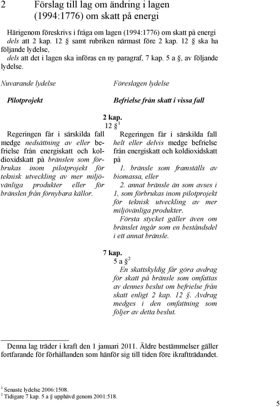 Nuvarande lydelse Pilotprojekt Föreslagen lydelse Befrielse från skatt i vissa fall Regeringen får i särskilda fall medge nedsättning av eller befrielse från energiskatt och koldioxidskatt på