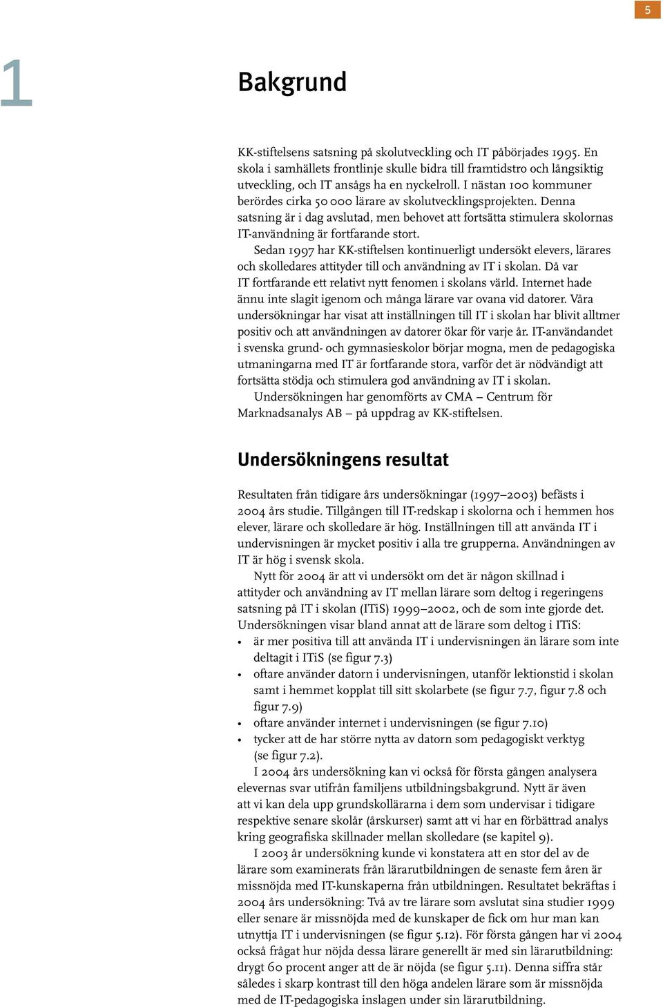 Sedan 1997 har KK-stiftelsen kontinuerligt undersökt elevers, lärares och skolledares attityder till och användning av IT i skolan. Då var IT fortfarande ett relativt nytt fenomen i skolans värld.