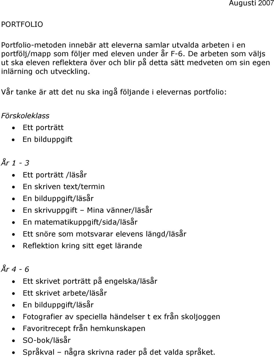 Vår tanke är att det nu ska ingå följande i elevernas portfolio: Förskoleklass Ett porträtt En bilduppgift År 1-3 Ett porträtt /läsår En skriven text/termin En bilduppgift/läsår En skrivuppgift Mina