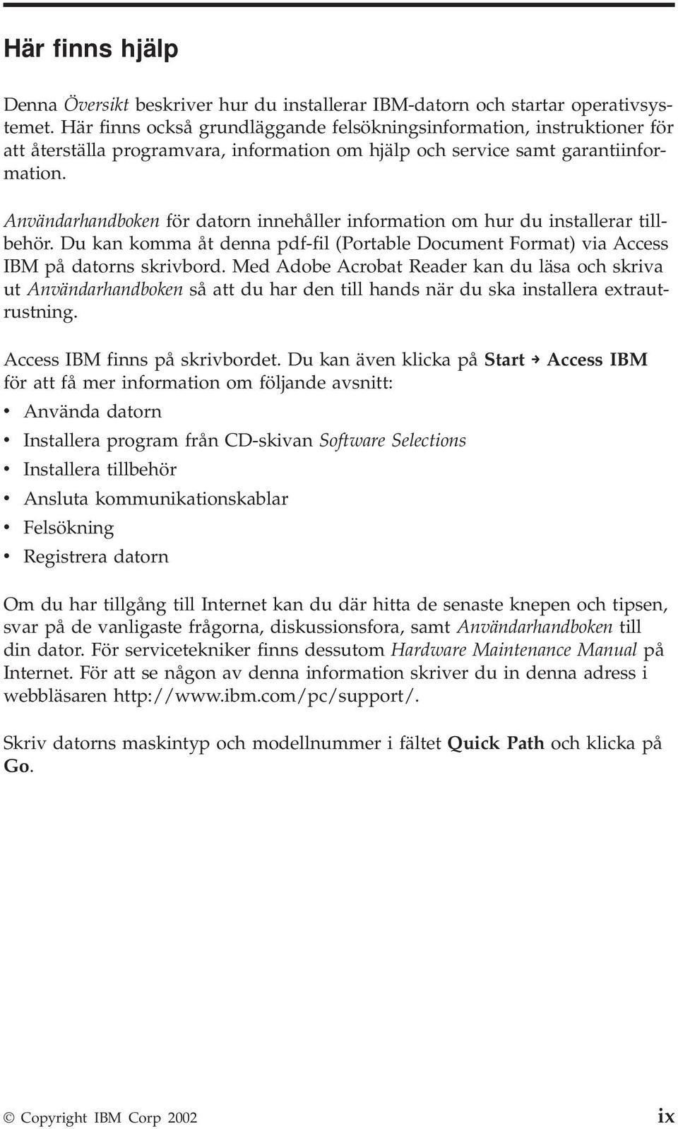 Användarhandboken för datorn innehåller information om hur du installerar tillbehör. Du kan komma åt denna pdf-fil (Portable Document Format) via Access IBM på datorns skrivbord.