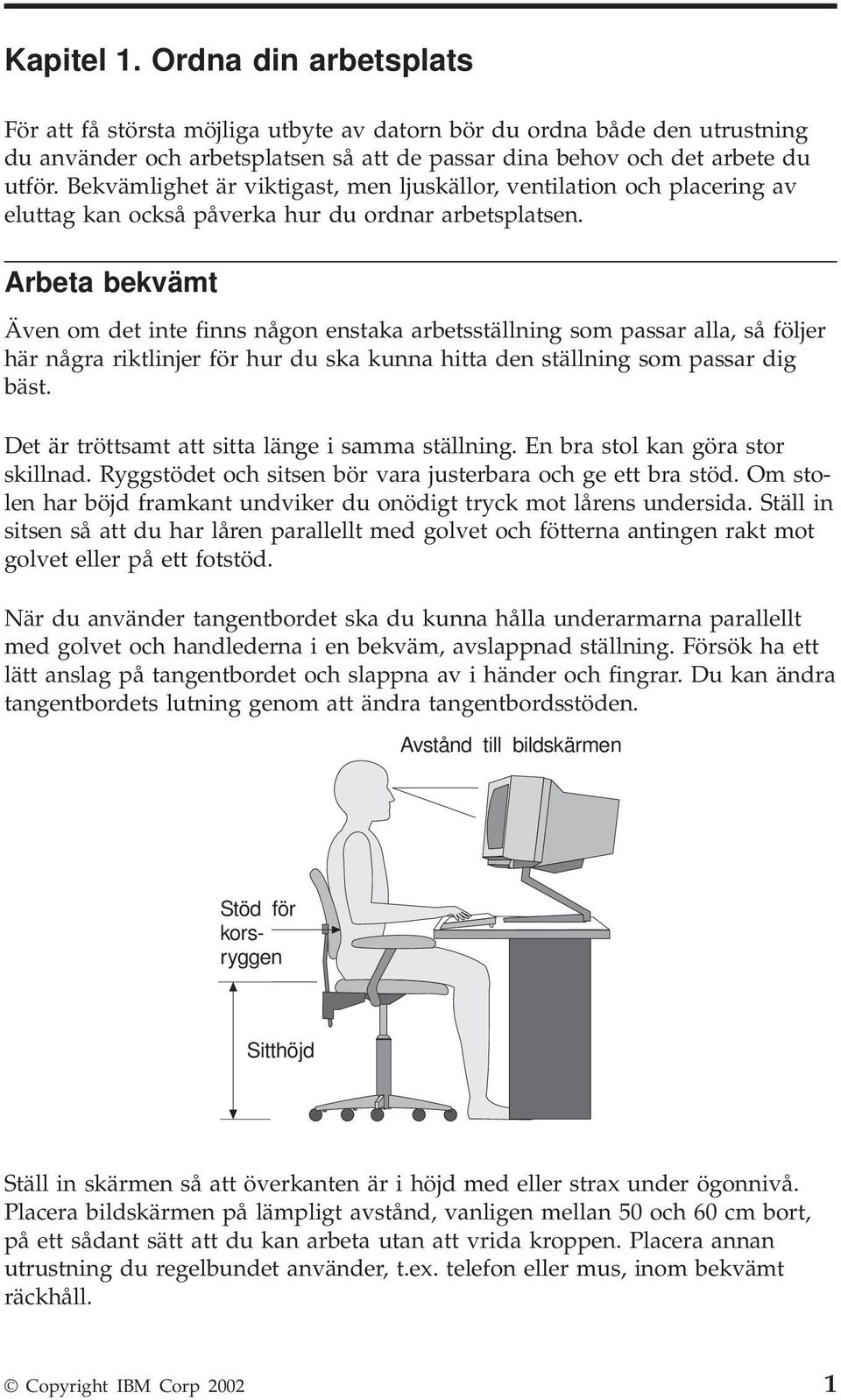 Arbeta bekvämt Även om det inte finns någon enstaka arbetsställning som passar alla, så följer här några riktlinjer för hur du ska kunna hitta den ställning som passar dig bäst.