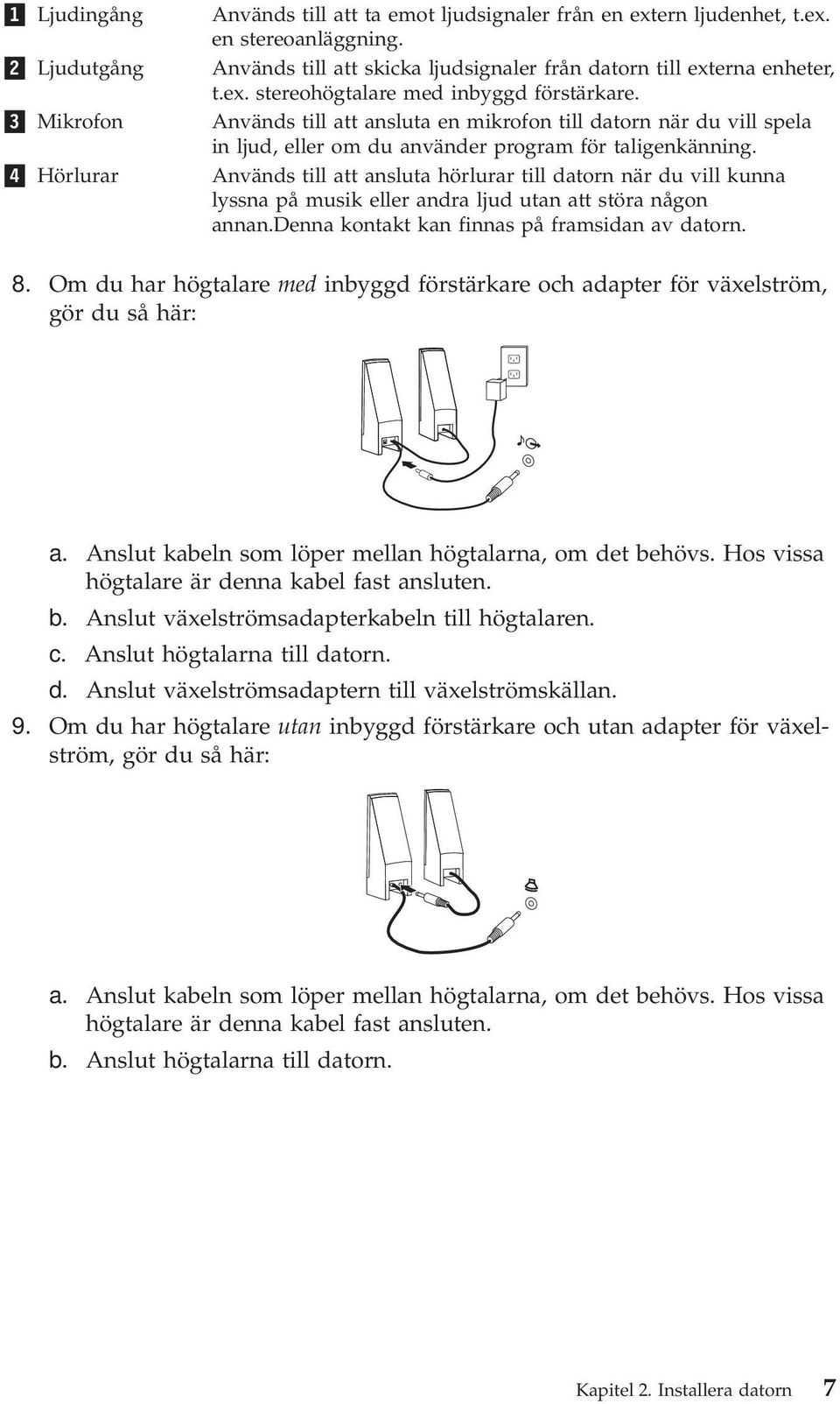 Används till att ansluta en mikrofon till datorn när du vill spela in ljud, eller om du använder program för taligenkänning.