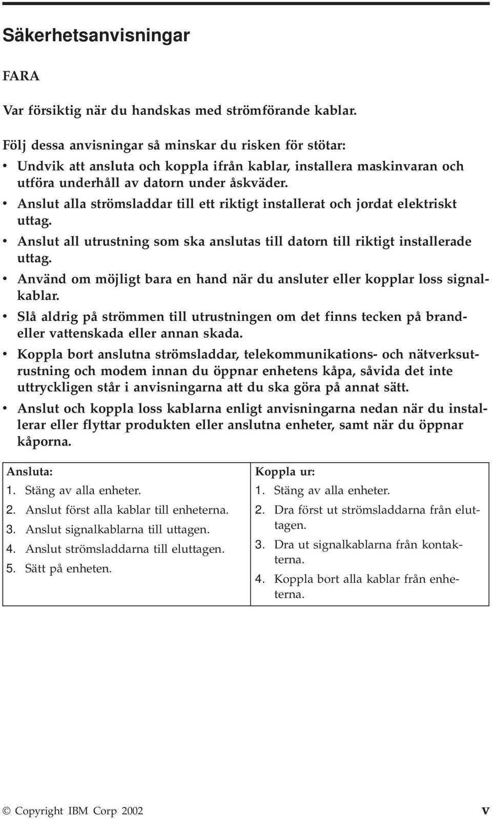 v Anslut alla strömsladdar till ett riktigt installerat och jordat elektriskt uttag. v Anslut all utrustning som ska anslutas till datorn till riktigt installerade uttag.