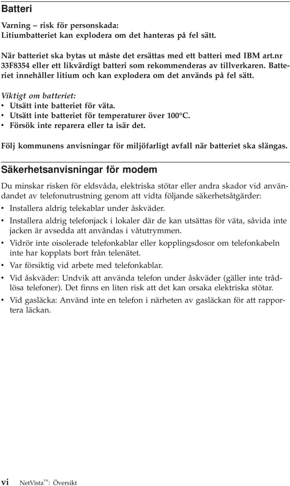 Viktigt om batteriet: v Utsätt inte batteriet för väta. v Utsätt inte batteriet för temperaturer över 100 C. v Försök inte reparera eller ta isär det.