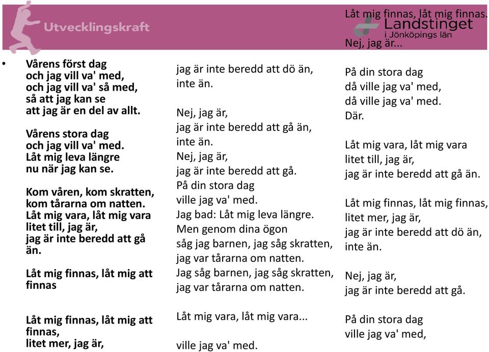 Låt mig finnas, låt mig att finnas Låt mig finnas, låt mig att finnas, litet mer, jag är, jag är inte beredd att dö än, inte än. Nej, jag är, jag är inte beredd att gå än, inte än.