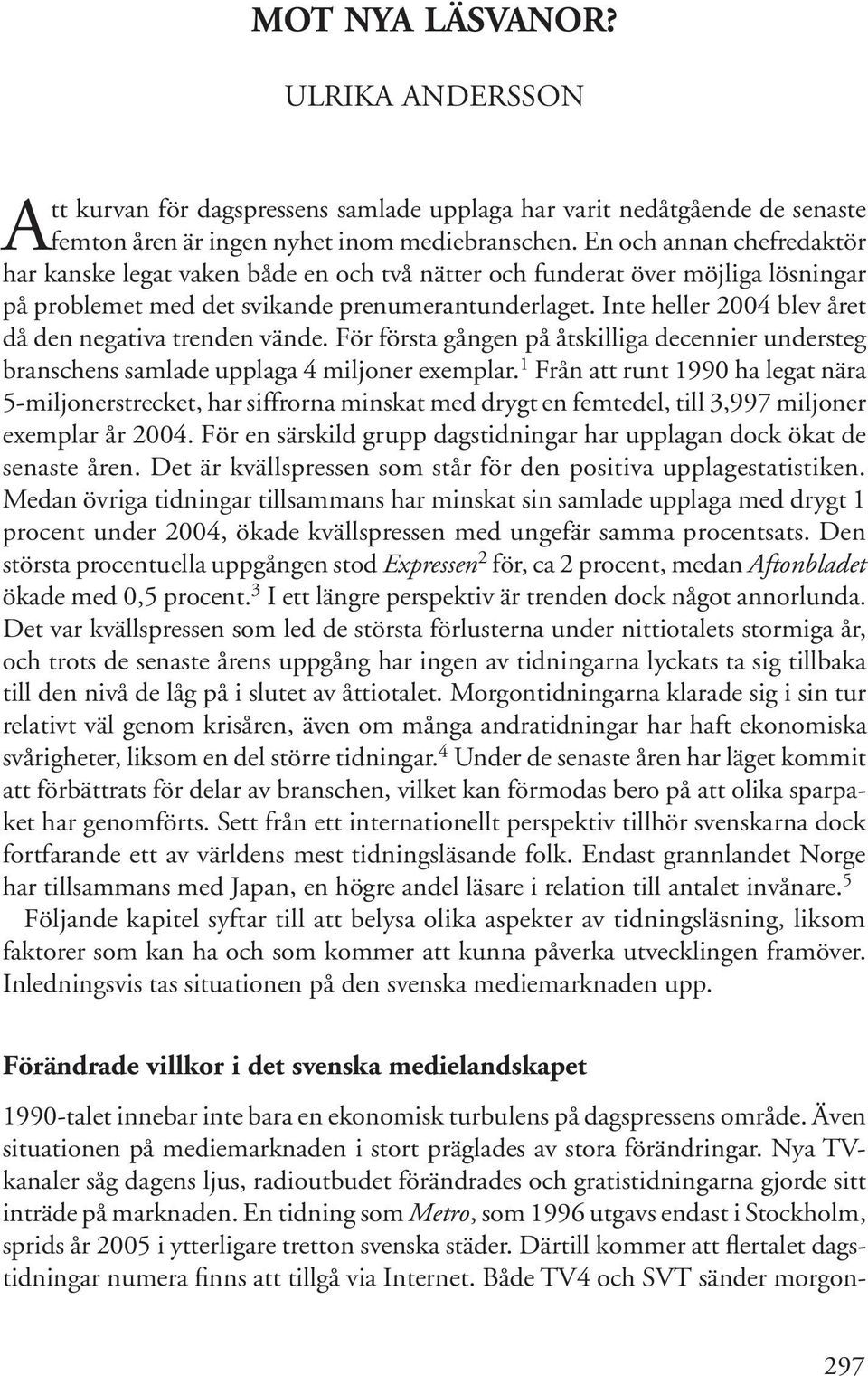 Inte heller 2004 blev året då den negativa trenden vände. För första gången på åtskilliga decennier understeg branschens samlade upplaga 4 miljoner exemplar.