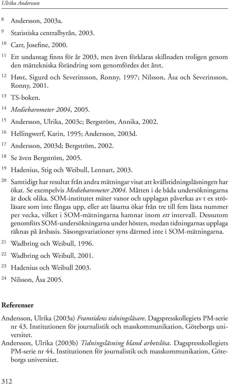 12 Høst, Sigurd och Severinsson, Ronny, 1997; Nilsson, Åsa och Severinsson, Ronny, 2001. 13 TS-boken. 14 Mediebarometer 2004, 2005. 15 Andersson, Ulrika, 2003c; Bergström, Annika, 2002.