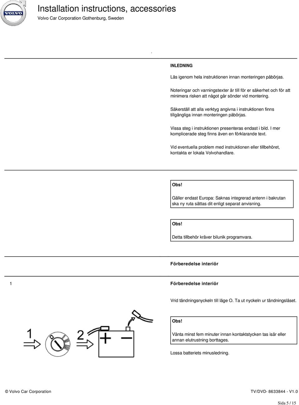 I mer komplicerade steg finns även en förklarande text. Vid eventuella problem med instruktionen eller tillbehöret, kontakta er lokala Volvohandlare. Obs!