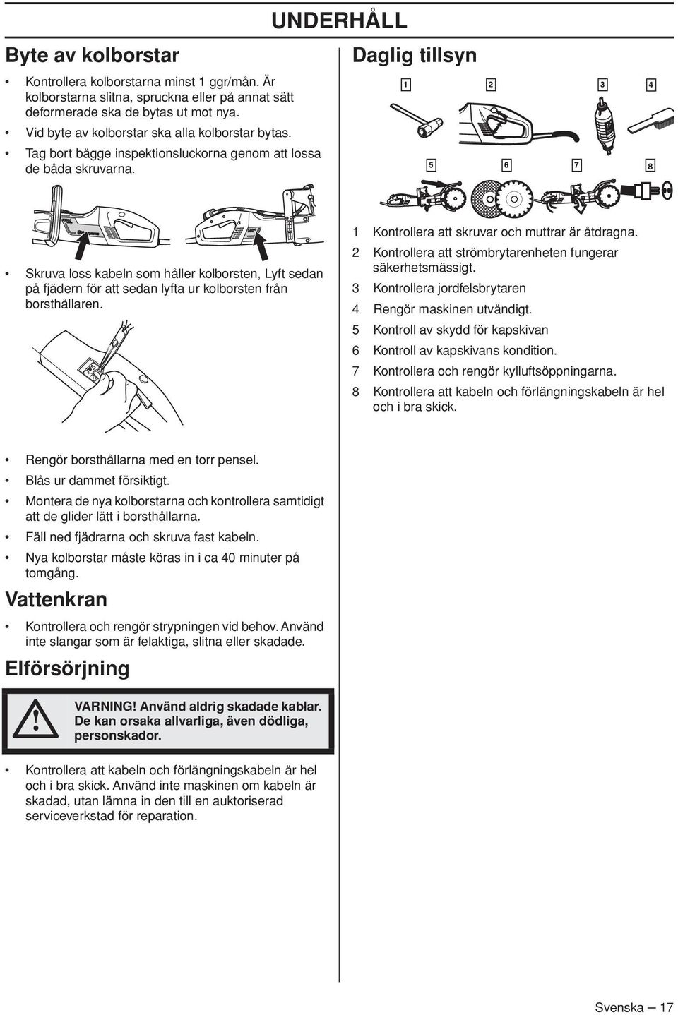 UNDERHÅLL Daglig tillsyn Skruva loss kabeln som håller kolborsten, Lyft sedan på fjädern för att sedan lyfta ur kolborsten från borsthållaren. 1 Kontrollera att skruvar och muttrar är åtdragna.