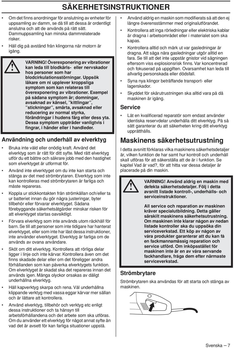 VARNING Överexponering av vibrationer kan leda till blodkärls- eller nervskador hos personer som har blodcirkulationsstörningar.