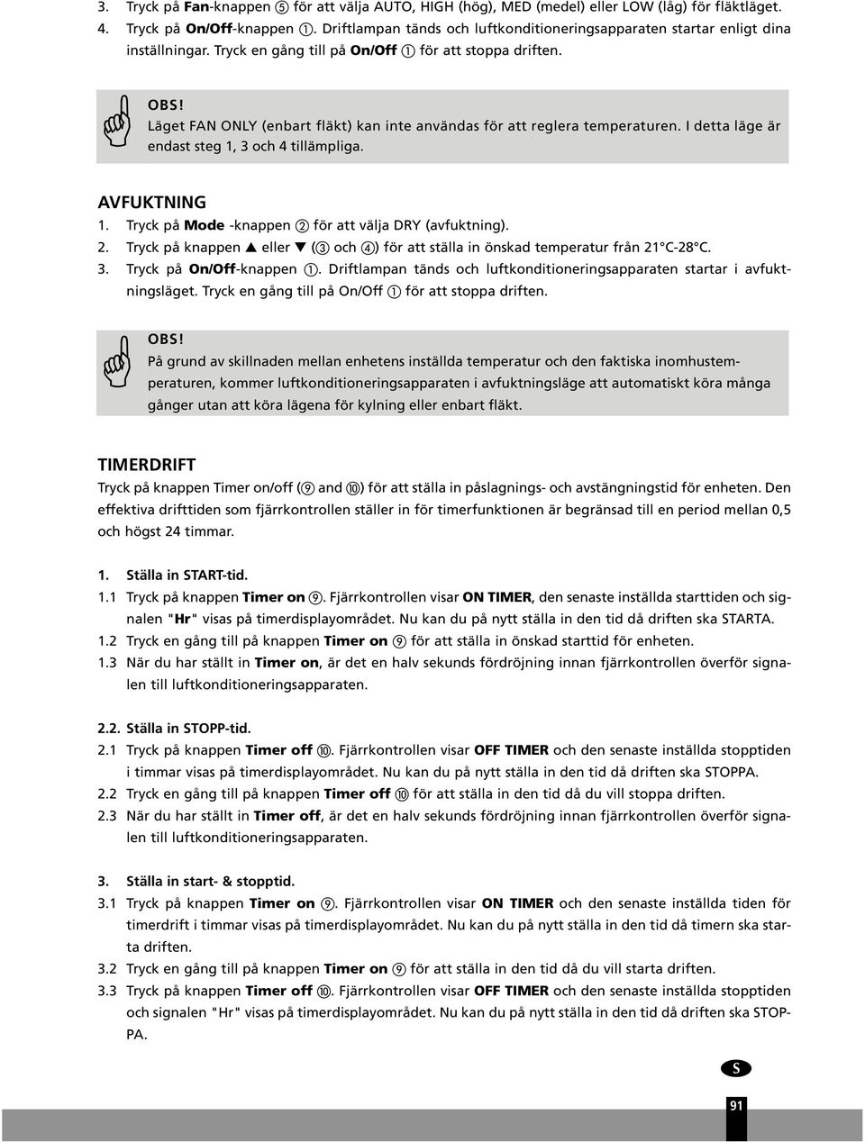 Läget FAN ONLY (enbart fläkt) kan inte användas för att reglera temperaturen. I detta läge är endast steg 1, 3 och 4 tillämpliga. AVFUKTNING 1. Tryck på Mode -knappen för att välja DRY (avfuktning).