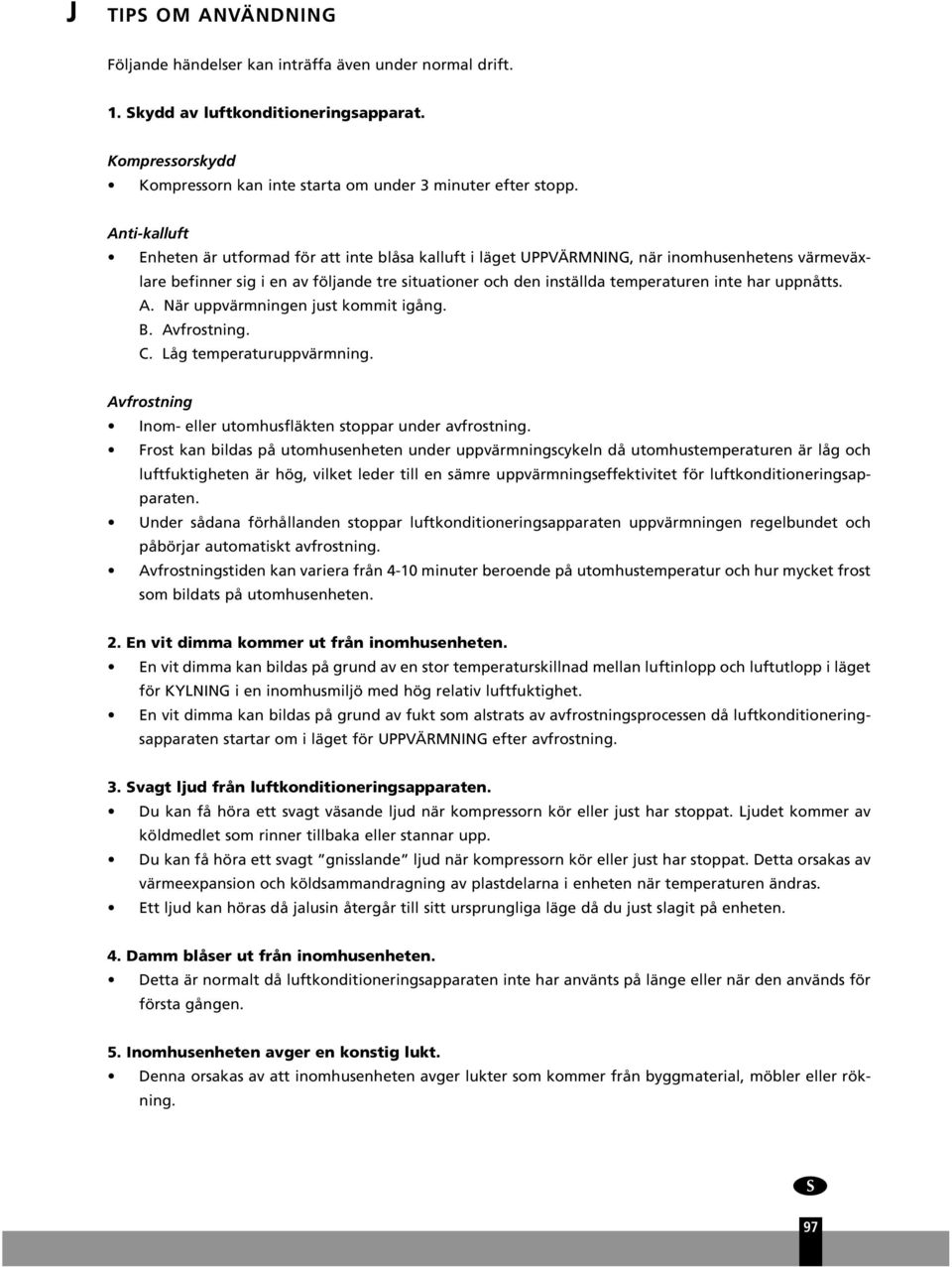 uppnåtts. A. När uppvärmningen just kommit igång. B. Avfrostning. C. Låg temperaturuppvärmning. Avfrostning Inom- eller utomhusfläkten stoppar under avfrostning.
