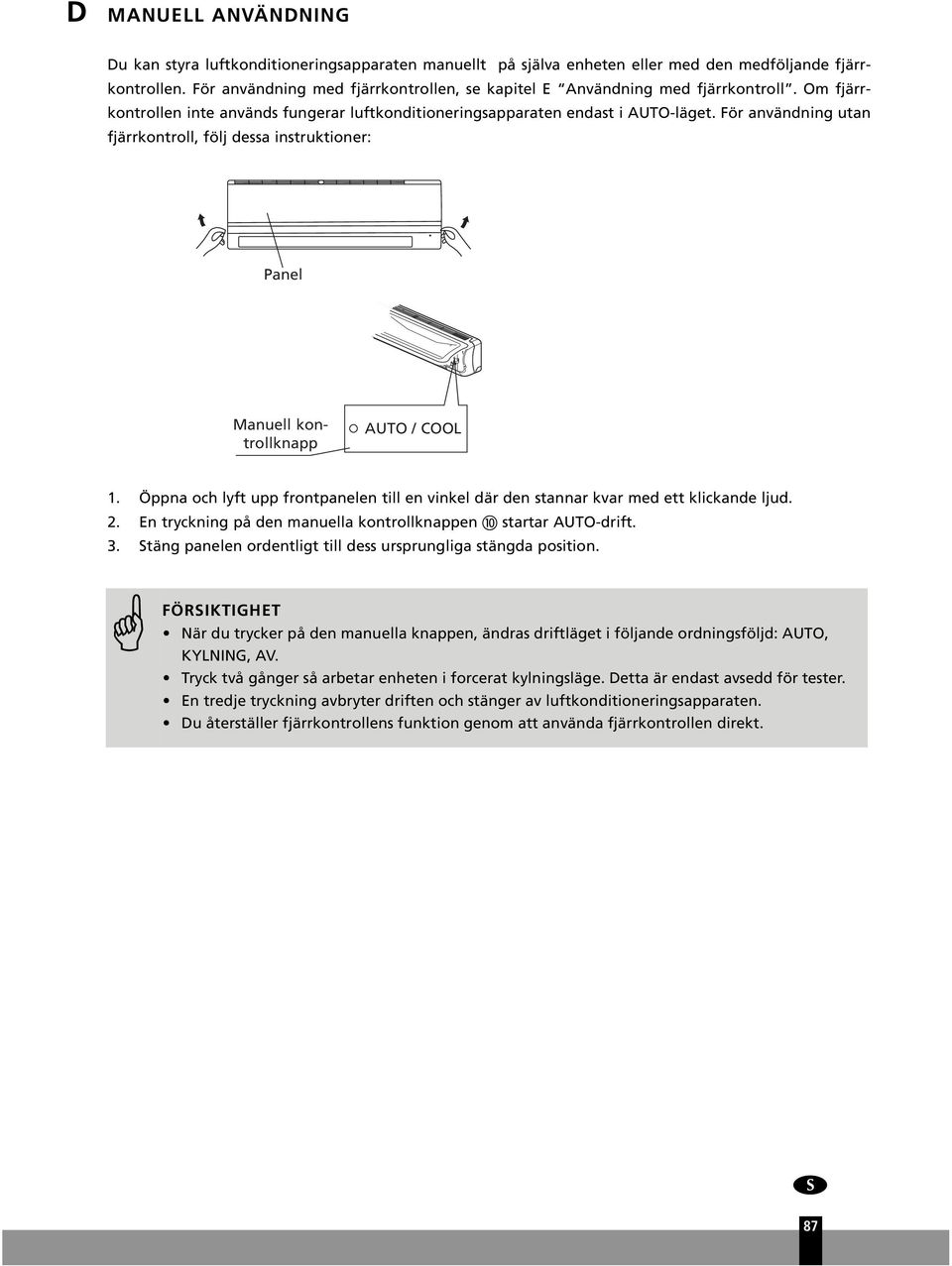 För användning utan fjärrkontroll, följ dessa instruktioner: Panel Manuell kontrollknapp AUTO / COOL 1. Öppna och lyft upp frontpanelen till en vinkel där den stannar kvar med ett klickande ljud. 2.