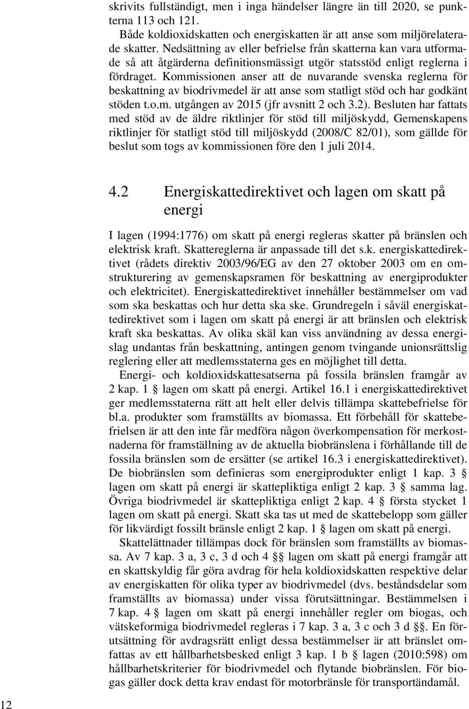 Kommissionen anser att de nuvarande svenska reglerna för beskattning av biodrivmedel är att anse som statligt stöd och har godkänt stöden t.o.m. utgången av 2015 (jfr avsnitt 2 och 3.2).