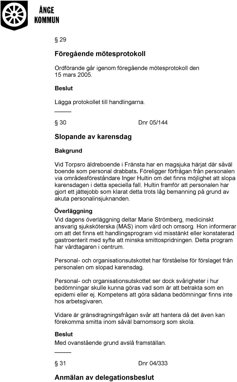 Föreligger förfrågan från personalen via områdesföreståndare Inger Hultin om det finns möjlighet att slopa karensdagen i detta speciella fall.