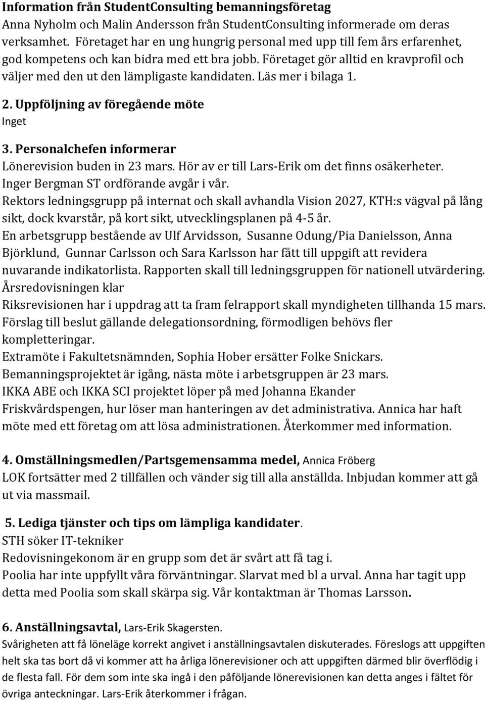 Företaget gör alltid en kravprofil och väljer med den ut den lämpligaste kandidaten. Läs mer i bilaga 1. 2. Uppföljning av föregående möte Inget 3.