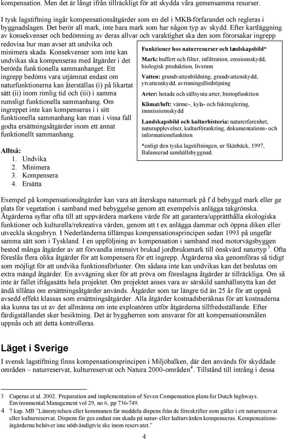 Efter kartläggning av konsekvenser och bedömning av deras allvar och varaktighet ska den som förorsakar ingrepp redovisa hur man avser att undvika och minimera skada.