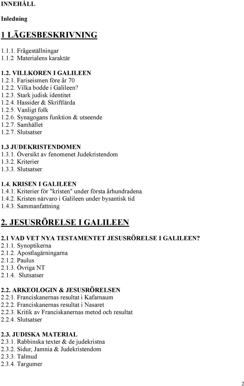 3.2. Kriterier 1.3.3. Slutsatser 1.4. KRISEN I GALILEEN 1.4.1. Kriterier för "kristen" under första århundradena. 1.4.2. Kristen närvaro i Galileen under bysantisk tid 1.4.3. Sammanfattning 2.