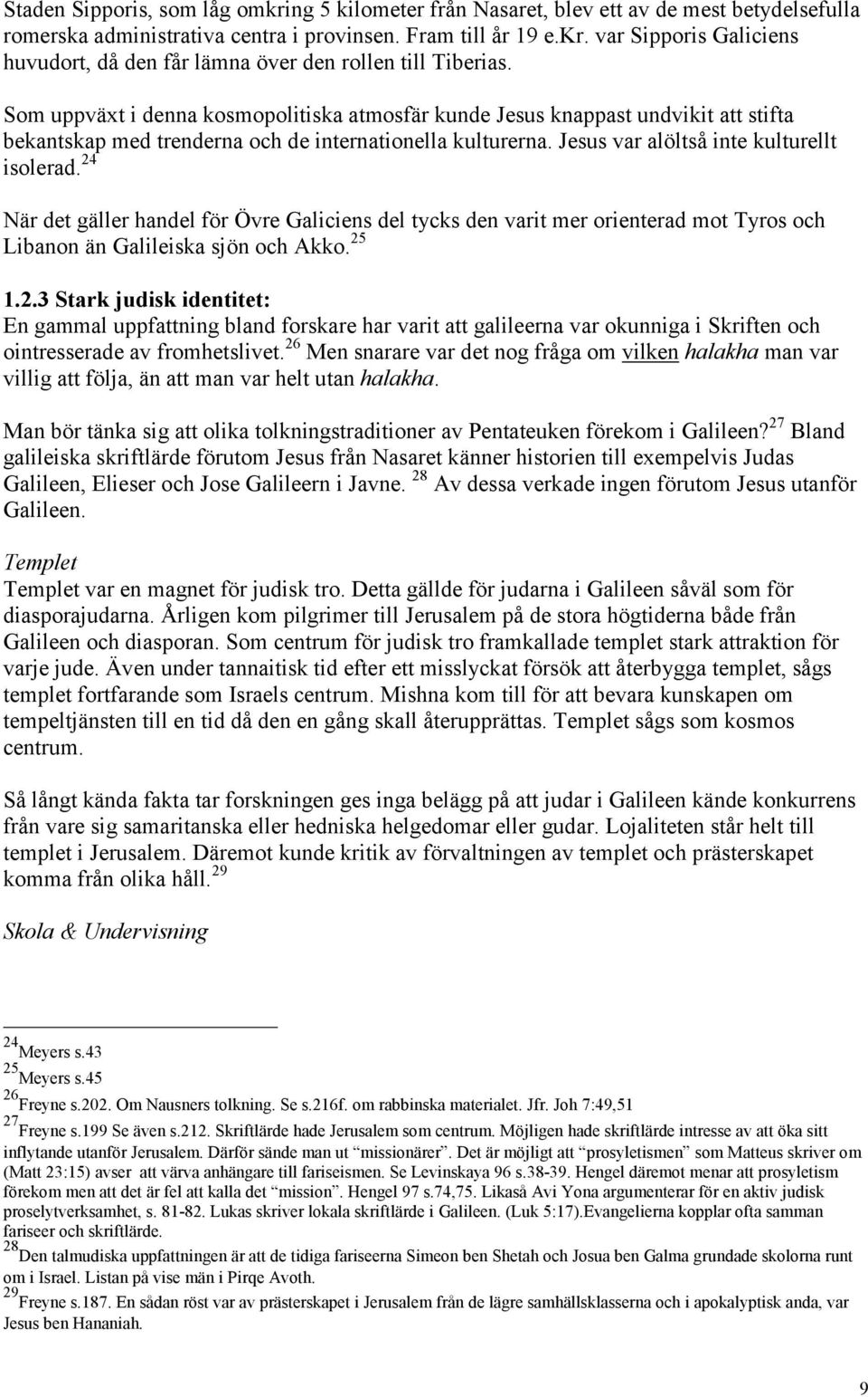 24 När det gäller handel för Övre Galiciens del tycks den varit mer orienterad mot Tyros och Libanon än Galileiska sjön och Akko. 25 1.2.3 Stark judisk identitet: En gammal uppfattning bland forskare har varit att galileerna var okunniga i Skriften och ointresserade av fromhetslivet.