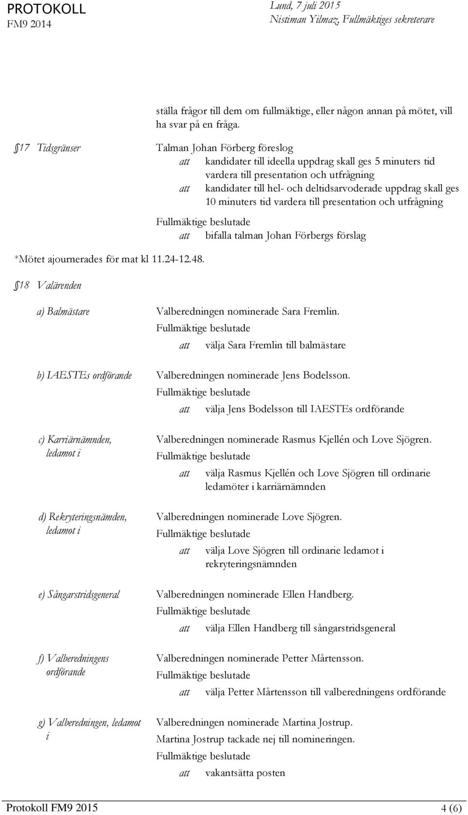 ges 10 minuters tid vardera till presentation och utfrågning *Mötet ajournerades för mat kl 11.24-12.48.