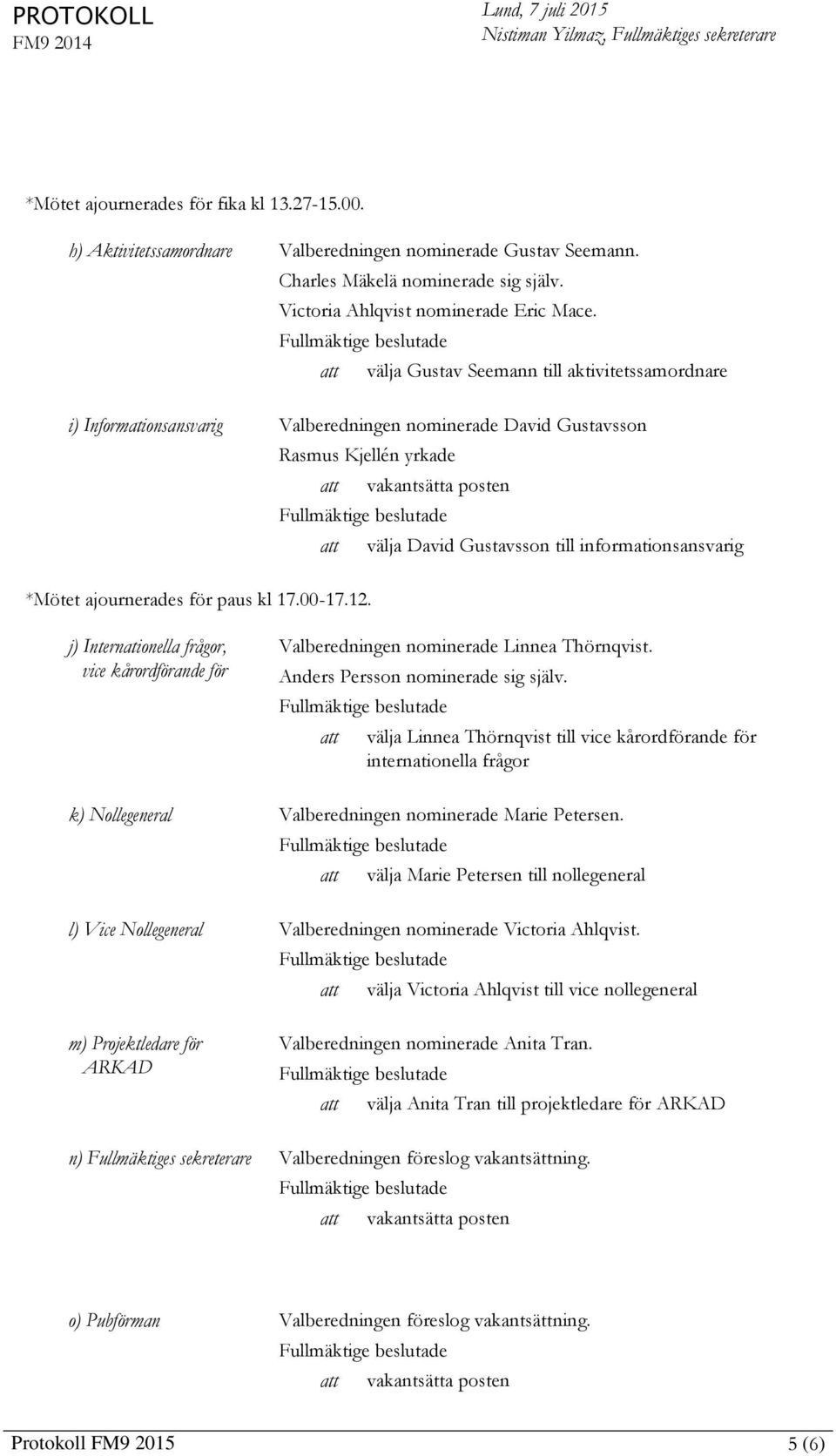 informationsansvarig *Mötet ajournerades för paus kl 17.00-17.12. j) Internationella frågor, vice kårordförande för Valberedningen nominerade Linnea Thörnqvist. Anders Persson nominerade sig själv.