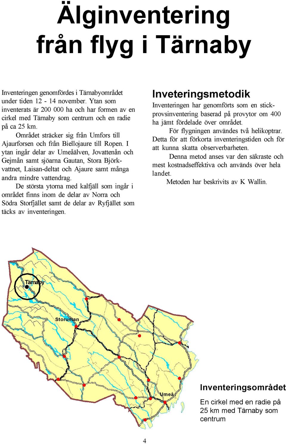 I ytan ingår delar av Umeåälven, Jovattenån och Gejmån samt sjöarna Gautan, Stora Björkvattnet, Laisan-deltat och Ajaure samt många andra mindre vattendrag.