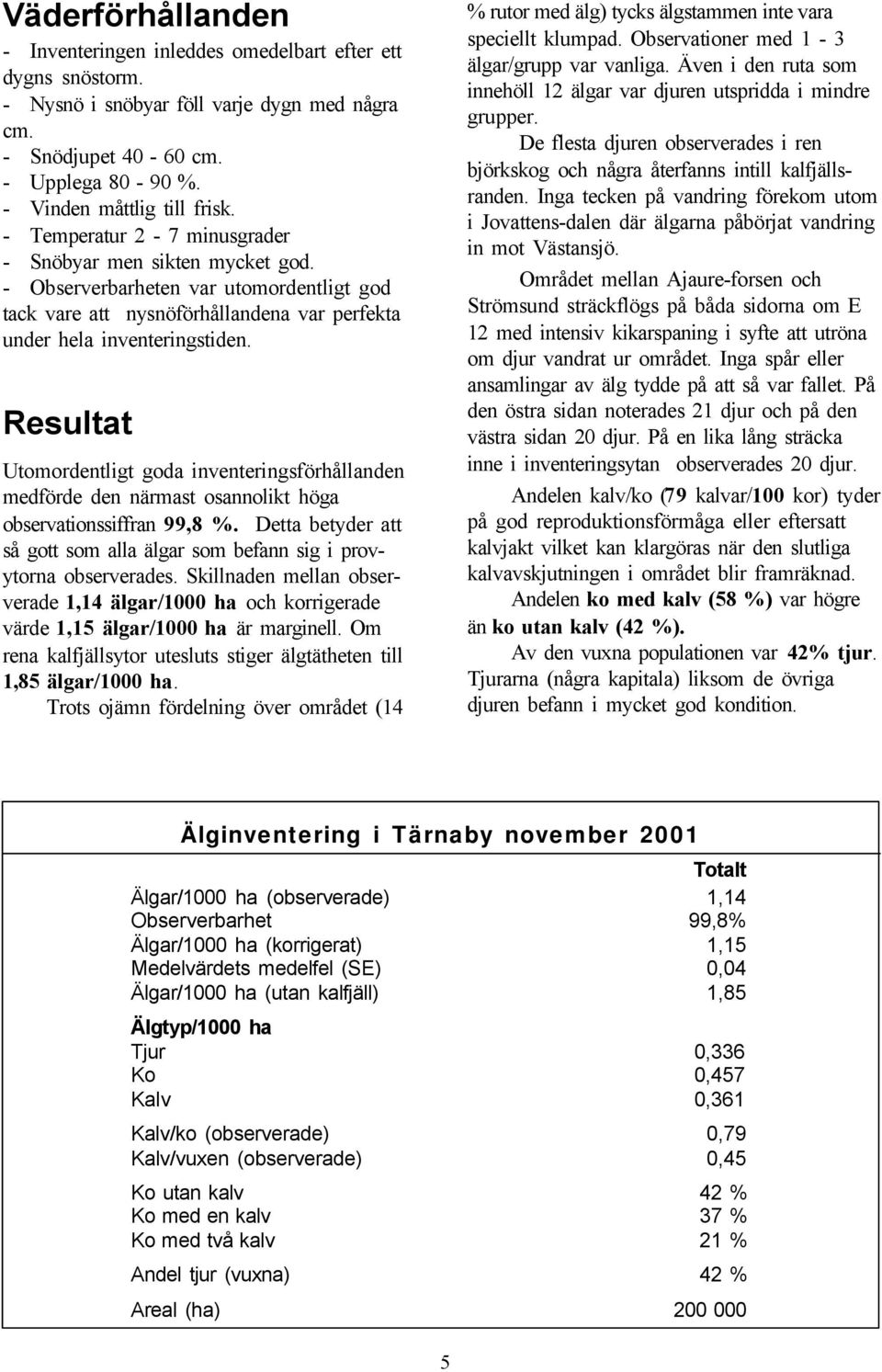 Resultat Utomordentligt goda inventeringsförhållanden medförde den närmast osannolikt höga observationssiffran 99,8 %.