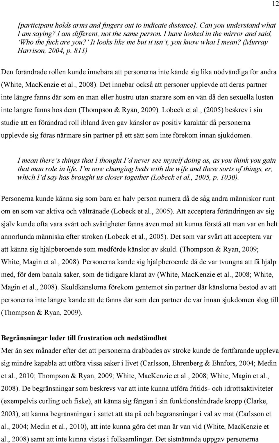 811) Den förändrade rollen kunde innebära att personerna inte kände sig lika nödvändiga för andra (White, MacKenzie et al., 2008).