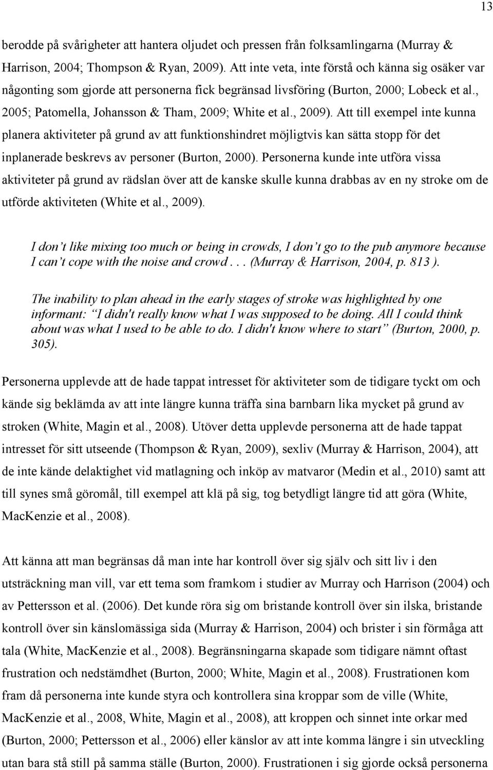, 2009). Att till exempel inte kunna planera aktiviteter på grund av att funktionshindret möjligtvis kan sätta stopp för det inplanerade beskrevs av personer (Burton, 2000).