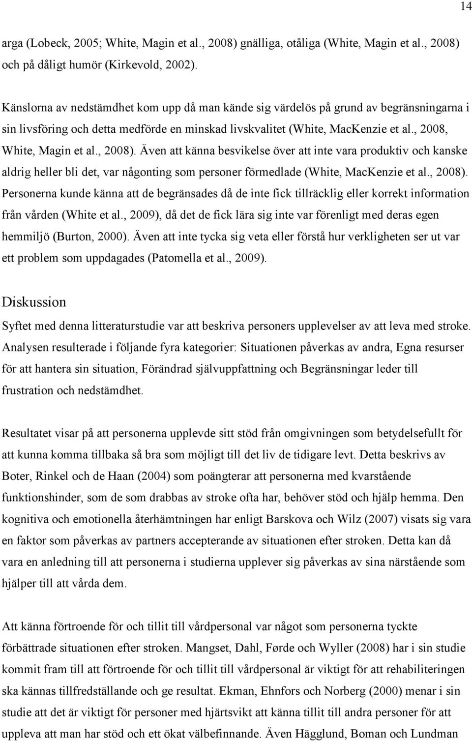 , 2008). Även att känna besvikelse över att inte vara produktiv och kanske aldrig heller bli det, var någonting som personer förmedlade (White, MacKenzie et al., 2008). Personerna kunde känna att de begränsades då de inte fick tillräcklig eller korrekt information från vården (White et al.