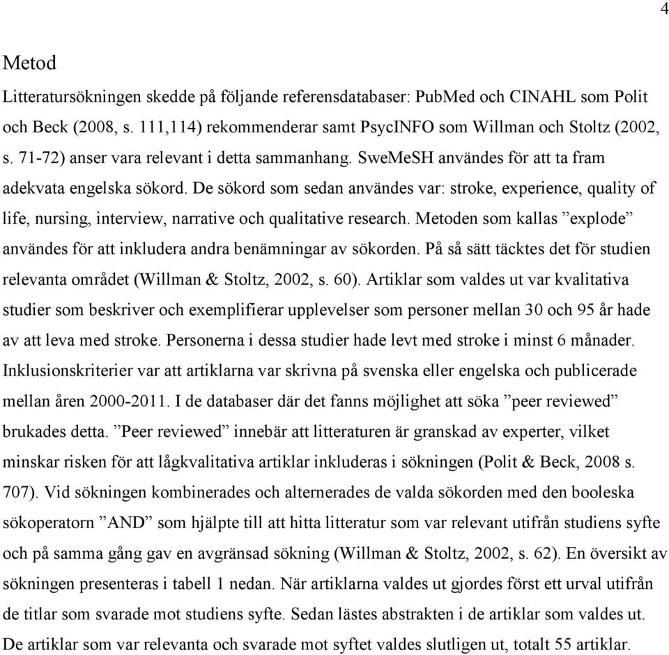 De sökord som sedan användes var: stroke, experience, quality of life, nursing, interview, narrative och qualitative research.