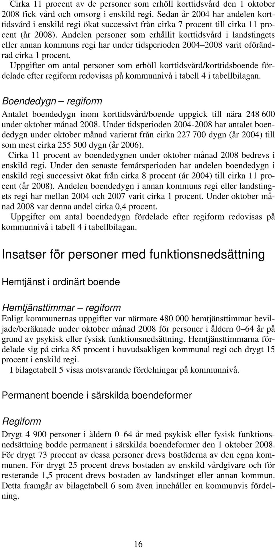 Andelen personer som erhållit korttidsvård i landstingets eller annan kommuns regi har under tidsperioden 2004 2008 varit oförändrad cirka 1 procent.