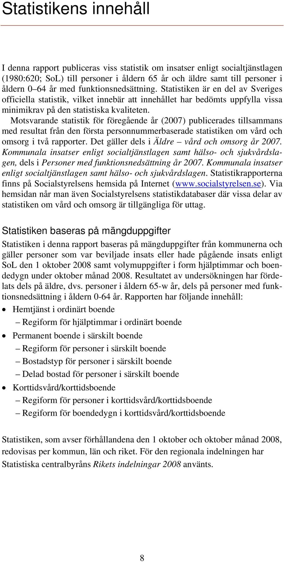 Motsvarande statistik för föregående år (2007) publicerades tillsammans med resultat från den första personnummerbaserade statistiken om vård och omsorg i två rapporter.