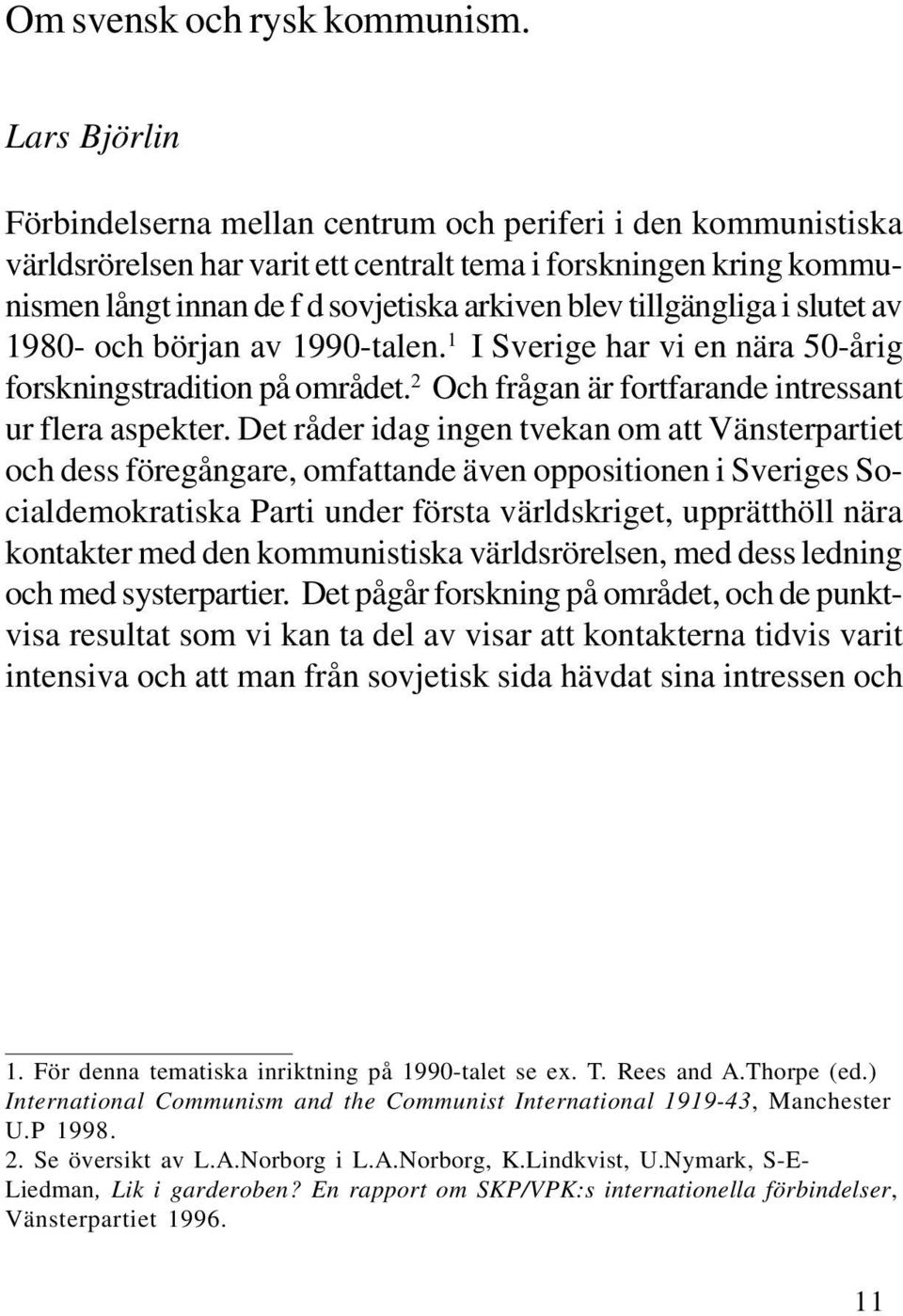 tillgängliga i slutet av 1980- och början av 1990-talen. 1 I Sverige har vi en nära 50-årig forskningstradition på området. 2 Och frågan är fortfarande intressant ur flera aspekter.