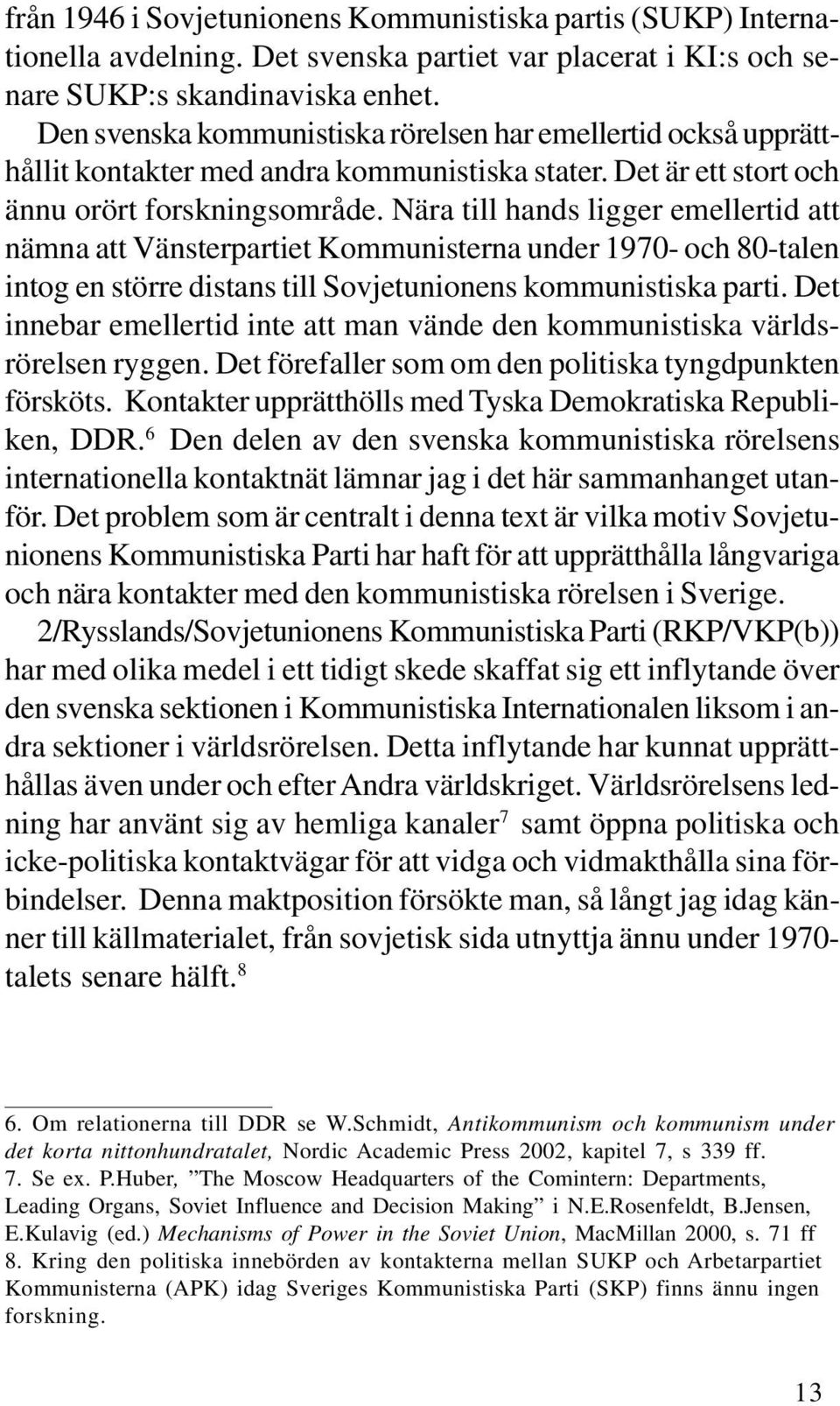 Nära till hands ligger emellertid att nämna att Vänsterpartiet Kommunisterna under 1970- och 80-talen intog en större distans till Sovjetunionens kommunistiska parti.
