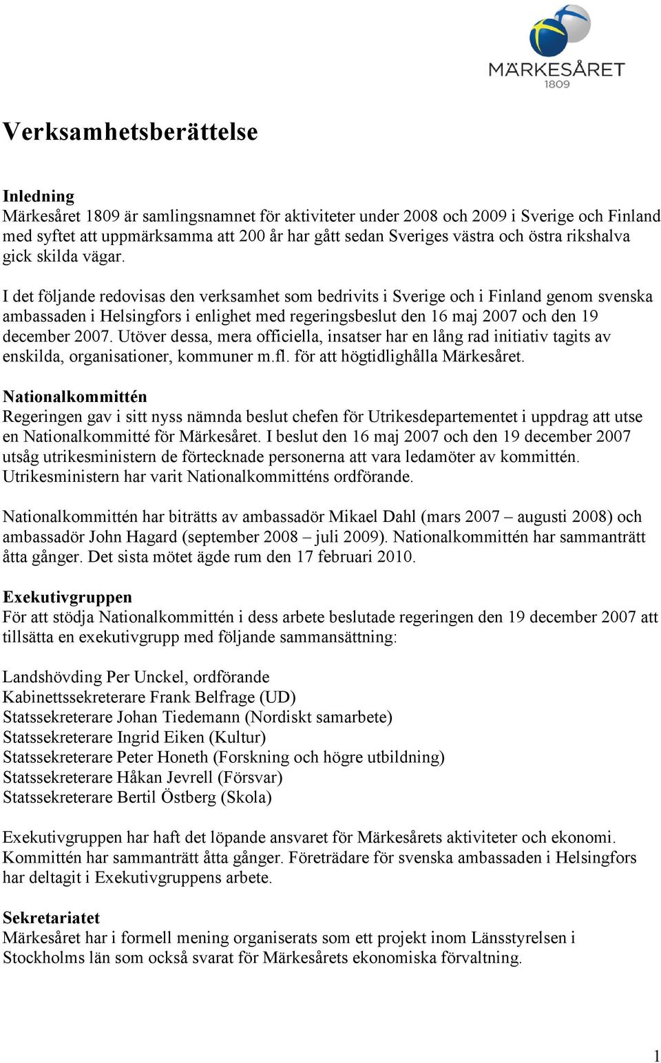 I det följande redovisas den verksamhet som bedrivits i Sverige och i Finland genom svenska ambassaden i Helsingfors i enlighet med regeringsbeslut den 16 maj 2007 och den 19 december 2007.