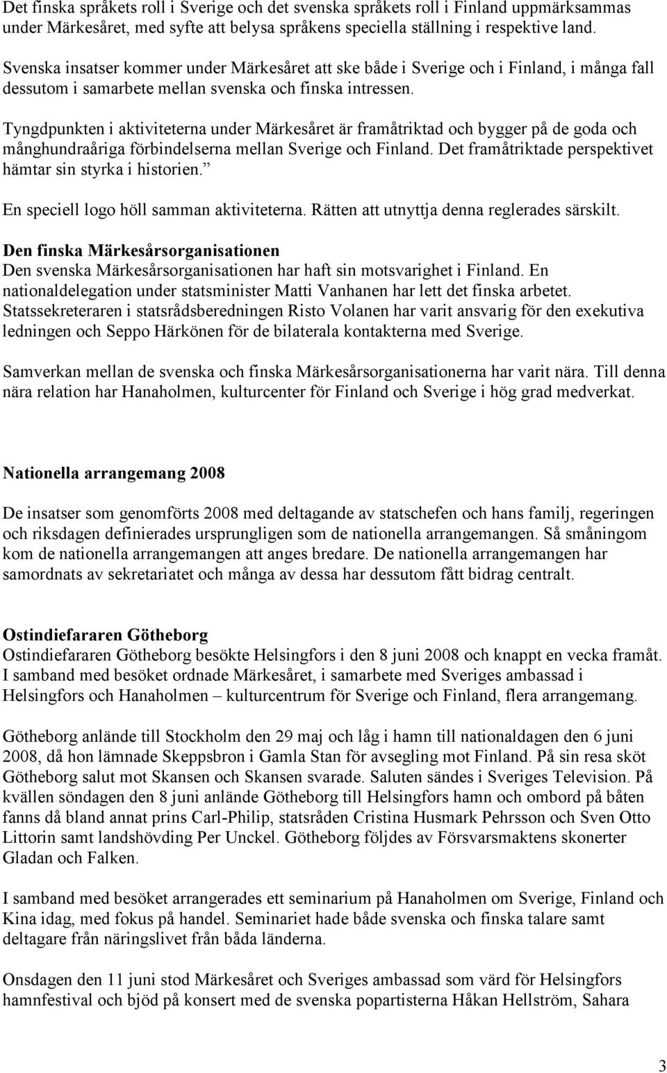 Tyngdpunkten i aktiviteterna under Märkesåret är framåtriktad och bygger på de goda och månghundraåriga förbindelserna mellan Sverige och Finland.