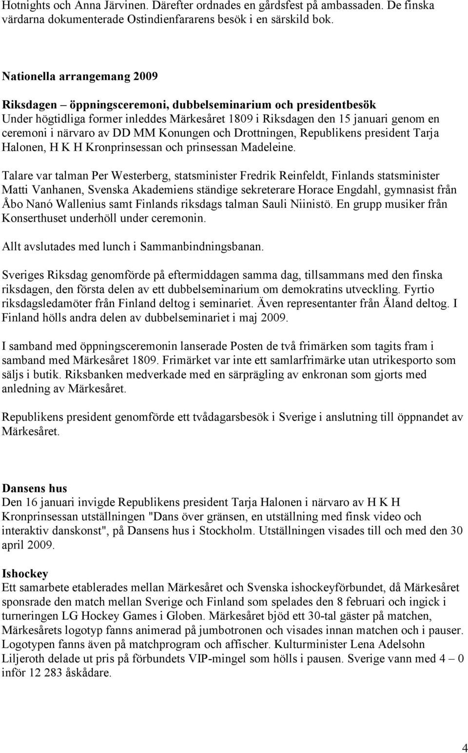 DD MM Konungen och Drottningen, Republikens president Tarja Halonen, H K H Kronprinsessan och prinsessan Madeleine.