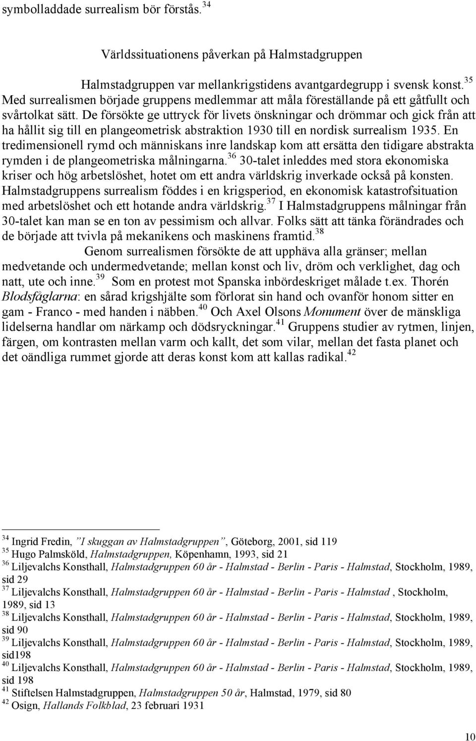 De försökte ge uttryck för livets önskningar och drömmar och gick från att ha hållit sig till en plangeometrisk abstraktion 1930 till en nordisk surrealism 1935.