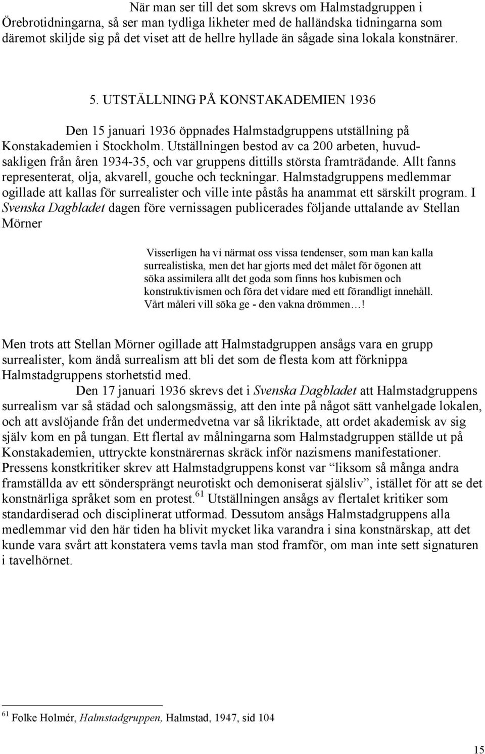 Utställningen bestod av ca 200 arbeten, huvudsakligen från åren 1934-35, och var gruppens dittills största framträdande. Allt fanns representerat, olja, akvarell, gouche och teckningar.