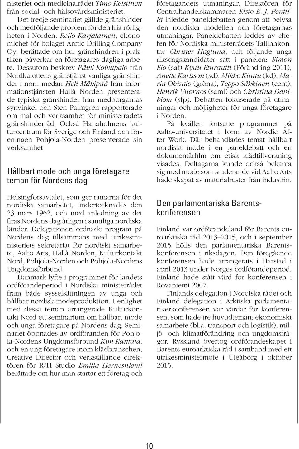 Dessutom beskrev Päivi Koivupalo från Nordkalottens gränstjänst vanliga gränshinder i norr, medan Heli Mäkipää från informationstjänsten Hallå Norden presenterade typiska gränshinder från