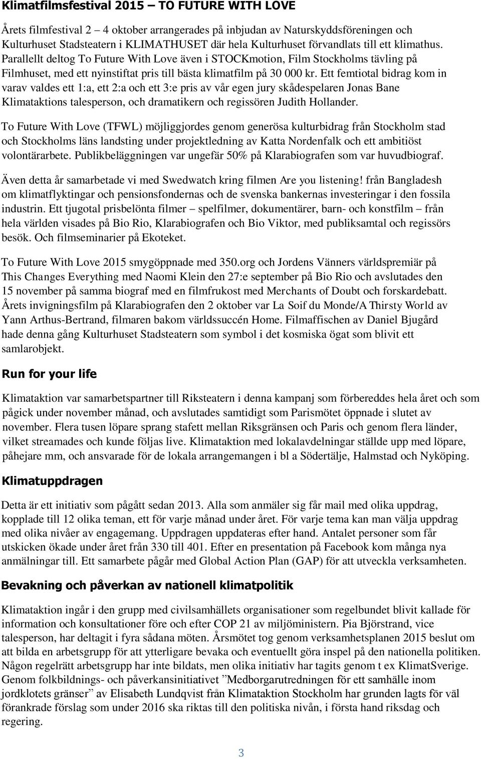 Ett femtiotal bidrag kom in varav valdes ett 1:a, ett 2:a och ett 3:e pris av vår egen jury skådespelaren Jonas Bane Klimataktions talesperson, och dramatikern och regissören Judith Hollander.