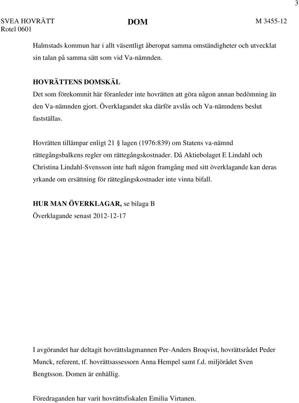 Hovrätten tillämpar enligt 21 lagen (1976:839) om Statens va-nämnd rättegångsbalkens regler om rättegångskostnader.