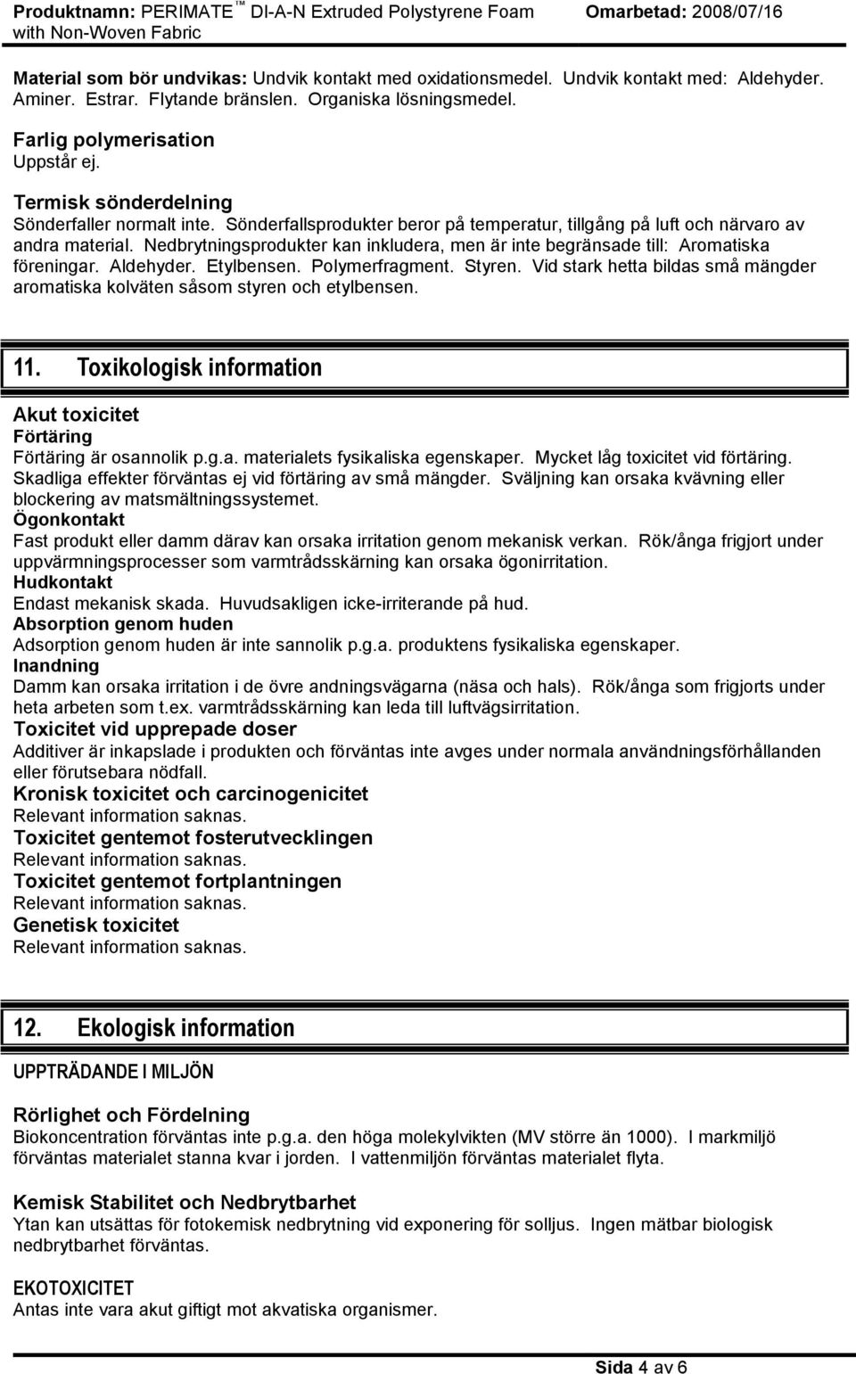 Nedbrytningsprodukter kan inkludera, men är inte begränsade till: Aromatiska föreningar. Aldehyder. Etylbensen. Polymerfragment. Styren.