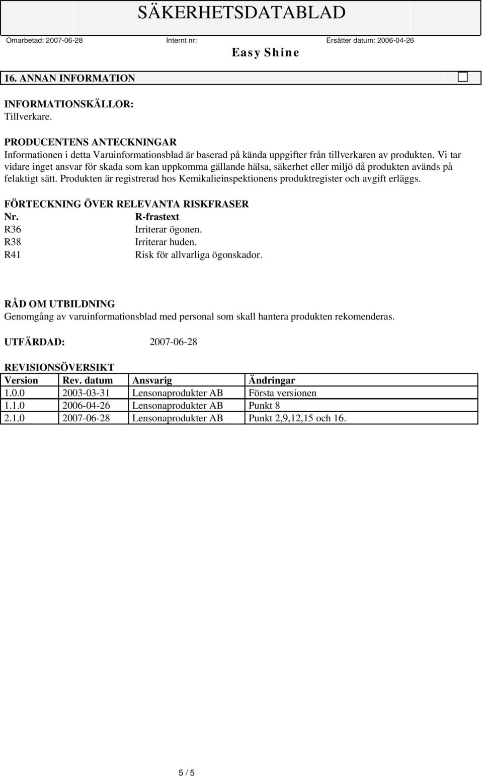 Produkten är registrerad hos Kemikalieinspektionens produktregister och avgift erläggs. FÖRTECKNING ÖVER RELEVANTA RISKFRASER Nr. R-frastext R36 Irriterar ögonen. R38 Irriterar huden.